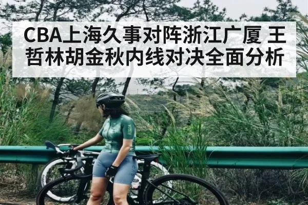 CBA上海久事对阵浙江广厦 王哲林胡金秋内线对决全面分析