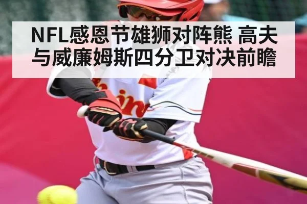 NFL感恩节雄狮对阵熊 高夫与威廉姆斯四分卫对决前瞻