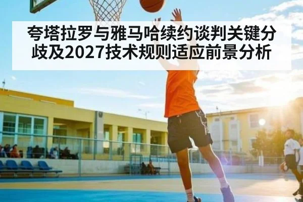 夸塔拉罗与雅马哈续约谈判关键分歧及2027技术规则适应前景分析